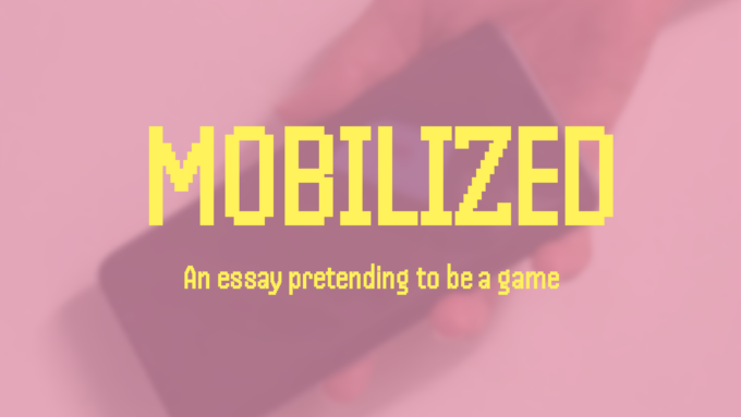 MOBILIZED: An essay pretending to be a game